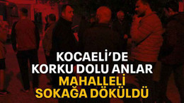Kocaeli’de korku dolu anlar mahalleli sokağa döküldü